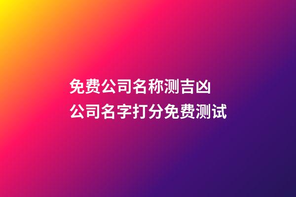 免费公司名称测吉凶 公司名字打分免费测试-第1张-公司起名-玄机派